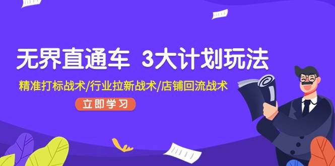 无界直通车 3大计划玩法，精准打标战术/行业拉新战术/店铺回流战术安创网-网创项目资源站-副业项目-创业项目-搞钱项目安创网