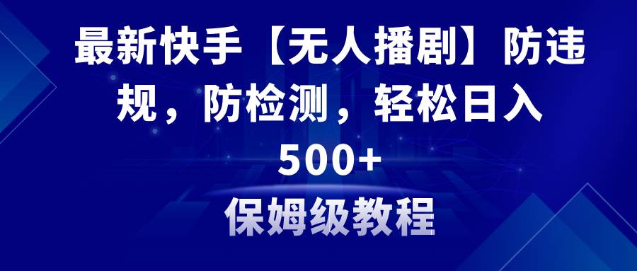 最新快手【无人播剧】防违规，防检测，多种变现方式，日入500+教程+素材安创网-网创项目资源站-副业项目-创业项目-搞钱项目安创网
