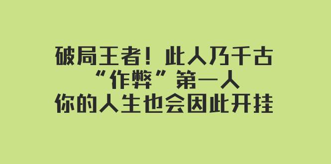 某付费文章：破局王者！此人乃千古“作弊”第一人，你的人生也会因此开挂安创网-网创项目资源站-副业项目-创业项目-搞钱项目安创网