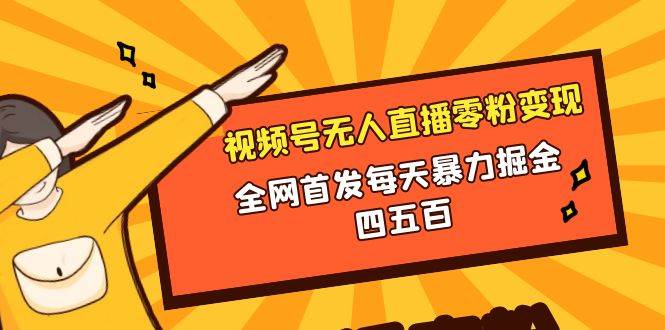 微信视频号无人直播零粉变现，全网首发每天暴力掘金四五百安创网-网创项目资源站-副业项目-创业项目-搞钱项目安创网