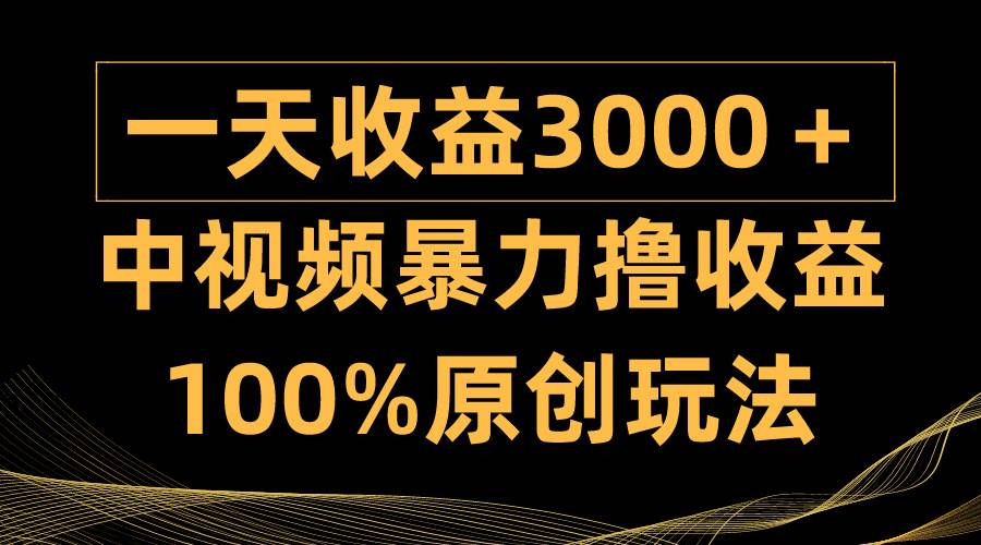 中视频暴力撸收益，日入3000＋，100%原创玩法，小白轻松上手多种变现方式安创网-网创项目资源站-副业项目-创业项目-搞钱项目安创网