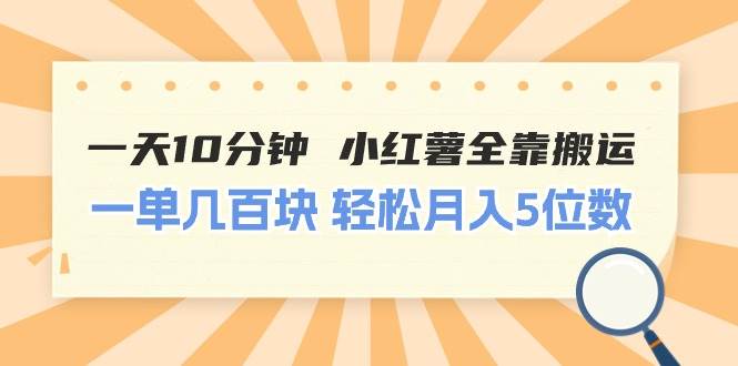 一天10分钟 小红薯全靠搬运  一单几百块 轻松月入5位数安创网-网创项目资源站-副业项目-创业项目-搞钱项目安创网