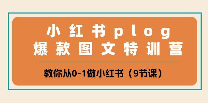 小红书 plog爆款图文特训营，教你从0-1做小红书（9节课）安创网-网创项目资源站-副业项目-创业项目-搞钱项目安创网