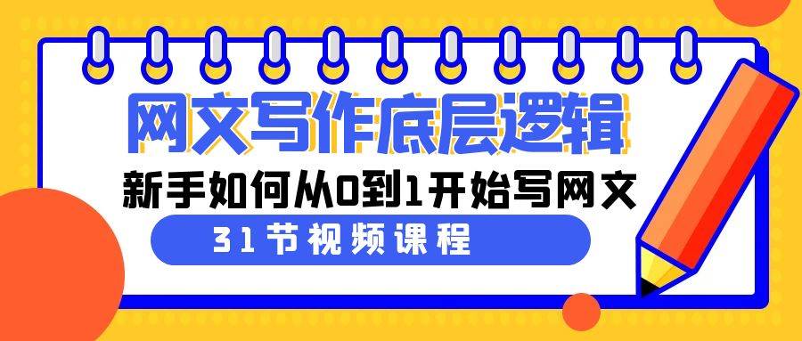 网文写作底层逻辑，新手如何从0到1开始写网文（31节课）安创网-网创项目资源站-副业项目-创业项目-搞钱项目安创网