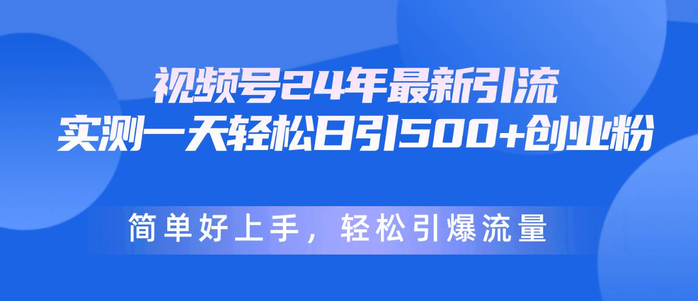 视频号24年最新引流，一天轻松日引500+创业粉，简单好上手，轻松引爆流量安创网-网创项目资源站-副业项目-创业项目-搞钱项目安创网