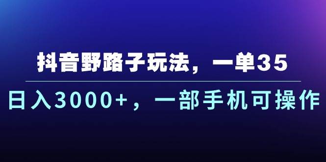 抖音野路子玩法，一单35.日入3000+，一部手机可操作安创网-网创项目资源站-副业项目-创业项目-搞钱项目安创网