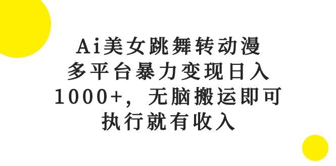 Ai美女跳舞转动漫，多平台暴力变现日入1000+，无脑搬运即可，执行就有收入安创网-网创项目资源站-副业项目-创业项目-搞钱项目安创网