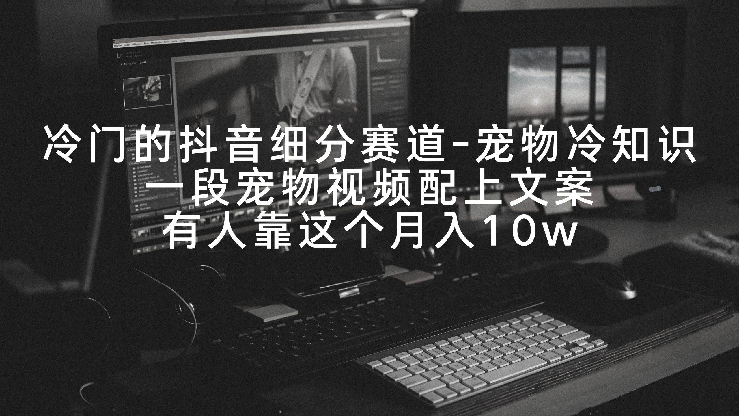 冷门的抖音细分赛道-宠物冷知识，一段宠物视频配上文案，有人靠这个月入10w安创网-网创项目资源站-副业项目-创业项目-搞钱项目安创网
