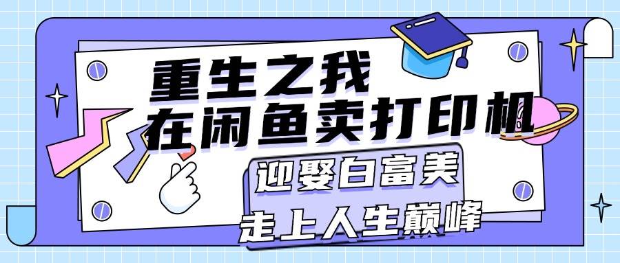 重生之我在闲鱼卖打印机，月入过万，迎娶白富美，走上人生巅峰安创网-网创项目资源站-副业项目-创业项目-搞钱项目安创网