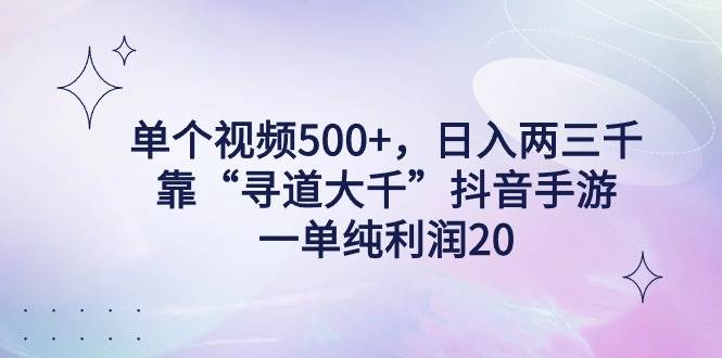 单个视频500+，日入两三千轻轻松松，靠“寻道大千”抖音手游，一单纯利…安创网-网创项目资源站-副业项目-创业项目-搞钱项目安创网