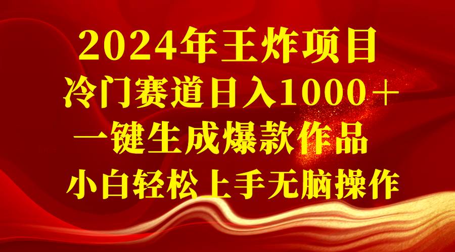 2024年王炸项目 冷门赛道日入1000＋一键生成爆款作品 小白轻松上手无脑操作安创网-网创项目资源站-副业项目-创业项目-搞钱项目安创网