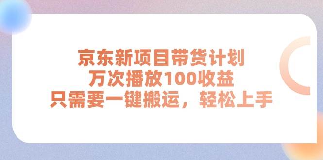 京东新项目带货计划，万次播放100收益，只需要一键搬运，轻松上手安创网-网创项目资源站-副业项目-创业项目-搞钱项目安创网