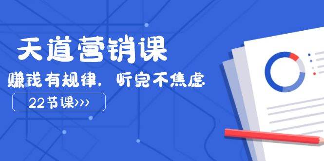天道-营销课2023，赚钱有规律，听完不焦虑（22节课）安创网-网创项目资源站-副业项目-创业项目-搞钱项目安创网