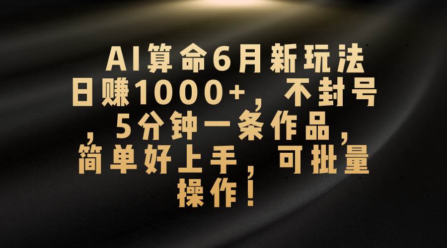 AI算命6月新玩法，日赚1000+，不封号，5分钟一条作品，简单好上手，可…安创网-网创项目资源站-副业项目-创业项目-搞钱项目安创网