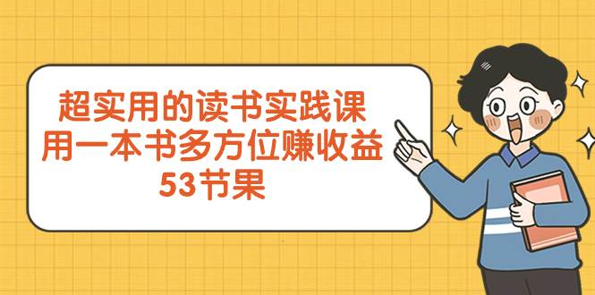 超实用的 读书实践课，用一本书 多方位赚收益（53节课）安创网-网创项目资源站-副业项目-创业项目-搞钱项目安创网