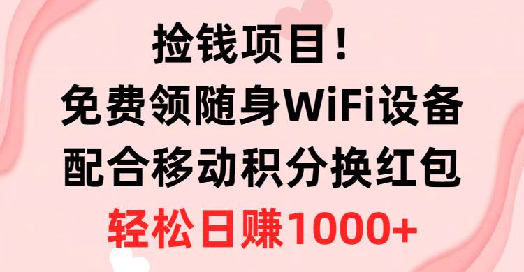 捡钱项目！免费领随身WiFi设备+移动积分换红包，有手就行，轻松日赚1000+安创网-网创项目资源站-副业项目-创业项目-搞钱项目安创网
