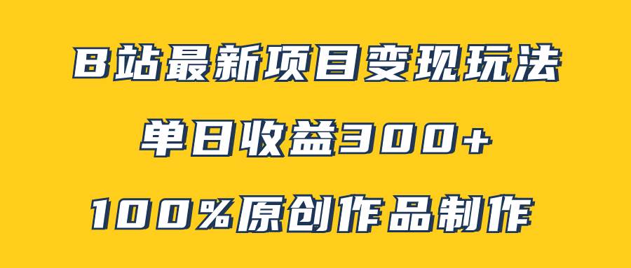 B站最新变现项目玩法，100%原创作品轻松制作，矩阵操作单日收益300+安创网-网创项目资源站-副业项目-创业项目-搞钱项目安创网