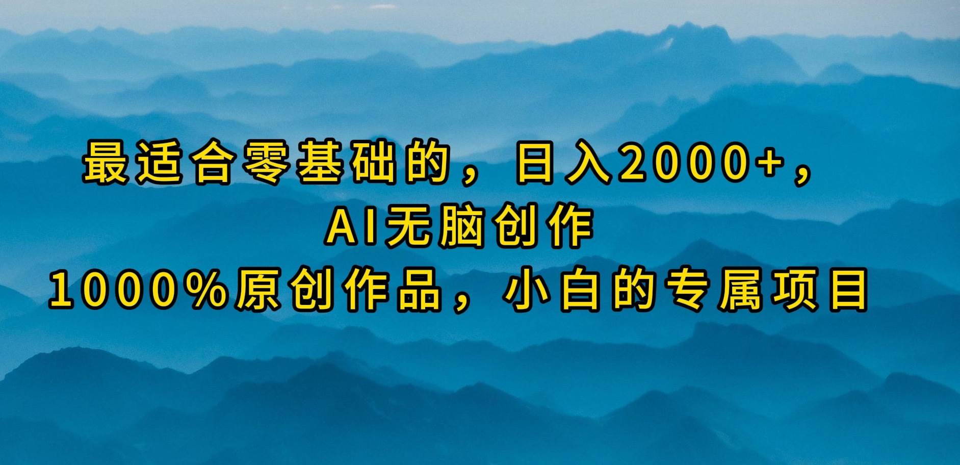最适合零基础的，日入2000+，AI无脑创作，100%原创作品，小白的专属项目安创网-网创项目资源站-副业项目-创业项目-搞钱项目安创网