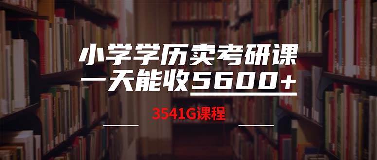 小学学历卖考研课程，一天收5600（附3580G考研合集）安创网-网创项目资源站-副业项目-创业项目-搞钱项目安创网