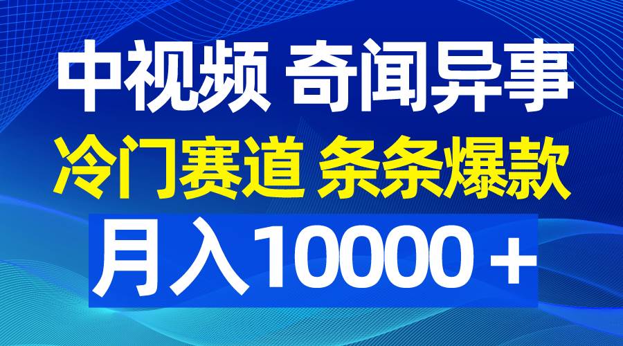 中视频奇闻异事，冷门赛道条条爆款，月入10000＋安创网-网创项目资源站-副业项目-创业项目-搞钱项目安创网