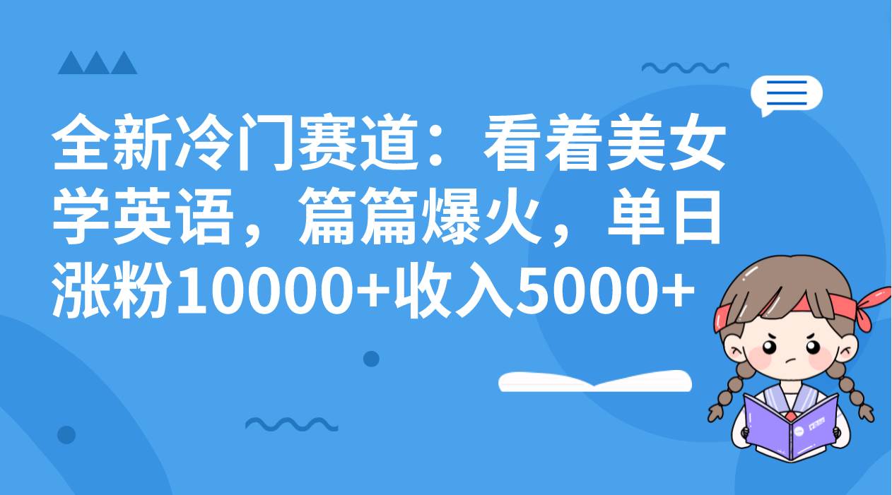 全新冷门赛道：看着美女学英语，篇篇爆火，单日涨粉10000+收入5000+安创网-网创项目资源站-副业项目-创业项目-搞钱项目安创网