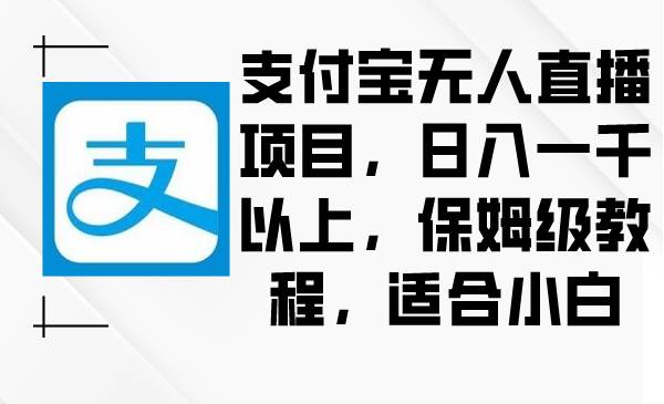 支付宝无人直播项目，日入一千以上，保姆级教程，适合小白安创网-网创项目资源站-副业项目-创业项目-搞钱项目安创网