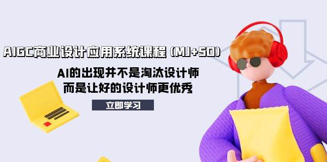 AIGC商业设计应用系统课程(MJ+SD)，AI的出现并不是淘汰设计师，而是让好的设计师更优秀安创网-网创项目资源站-副业项目-创业项目-搞钱项目安创网