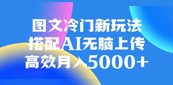 图文冷门新玩法，搭配AI无脑上传，高效月入5000+安创网-网创项目资源站-副业项目-创业项目-搞钱项目安创网