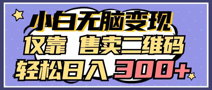 小白无脑变现，仅靠售卖二维码，轻松日入300+安创网-网创项目资源站-副业项目-创业项目-搞钱项目安创网
