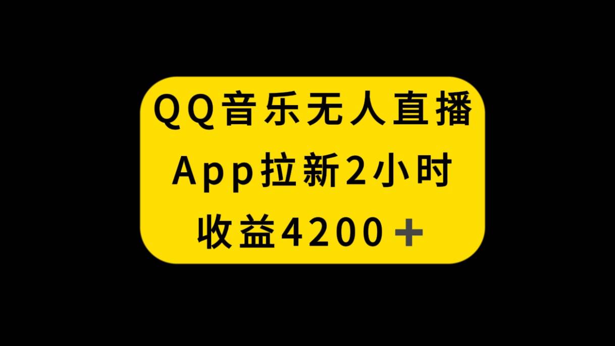 QQ音乐无人直播APP拉新，2小时收入4200，不封号新玩法安创网-网创项目资源站-副业项目-创业项目-搞钱项目安创网