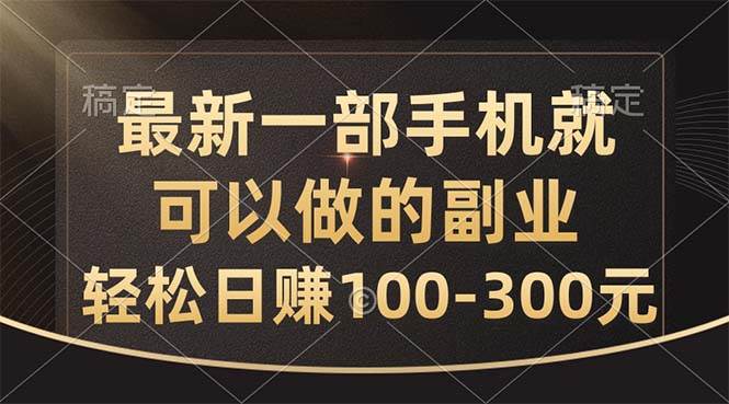 最新一部手机就可以做的副业，轻松日赚100-300元安创网-网创项目资源站-副业项目-创业项目-搞钱项目安创网