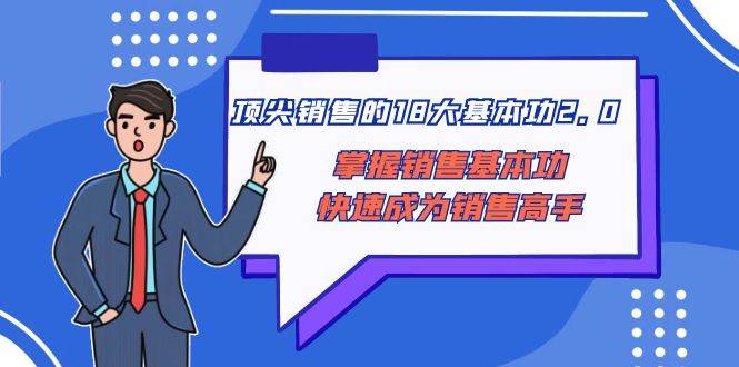 顶尖 销售的18大基本功2.0，掌握销售基本功快速成为销售高手安创网-网创项目资源站-副业项目-创业项目-搞钱项目安创网
