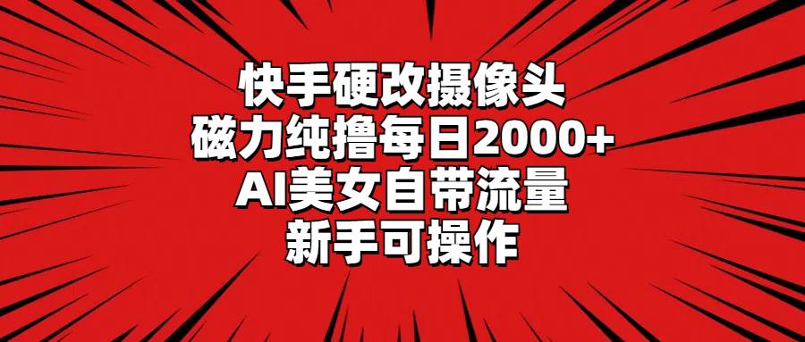 快手硬改摄像头，磁力纯撸每日2000+，AI美女自带流量，新手可操作安创网-网创项目资源站-副业项目-创业项目-搞钱项目安创网