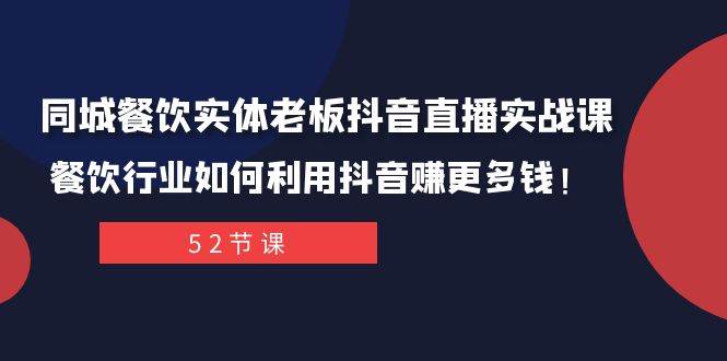 同城餐饮实体老板抖音直播实战课：餐饮行业如何利用抖音赚更多钱！安创网-网创项目资源站-副业项目-创业项目-搞钱项目安创网