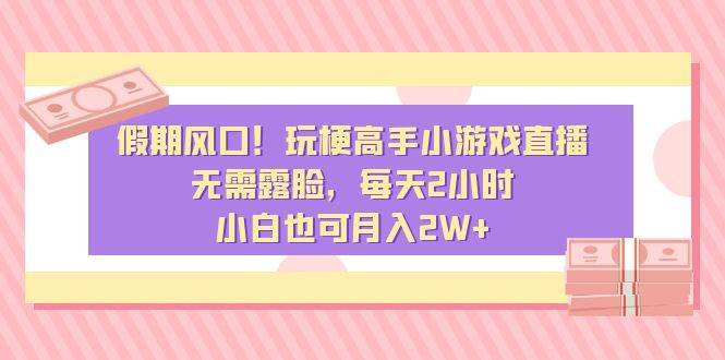 假期风口！玩梗高手小游戏直播，无需露脸，每天2小时，小白也可月入2W+安创网-网创项目资源站-副业项目-创业项目-搞钱项目安创网