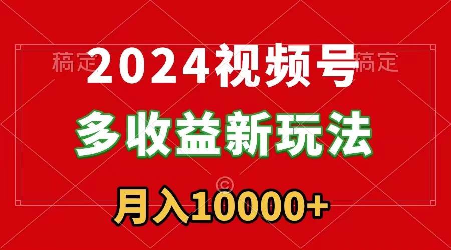 2024视频号多收益新玩法，每天5分钟，月入1w+，新手小白都能简单上手安创网-网创项目资源站-副业项目-创业项目-搞钱项目安创网