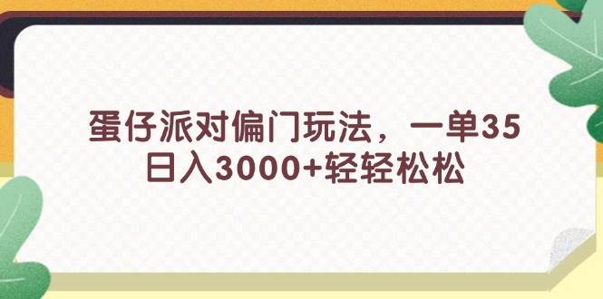 蛋仔派对偏门玩法，一单35，日入3000+轻轻松松安创网-网创项目资源站-副业项目-创业项目-搞钱项目安创网