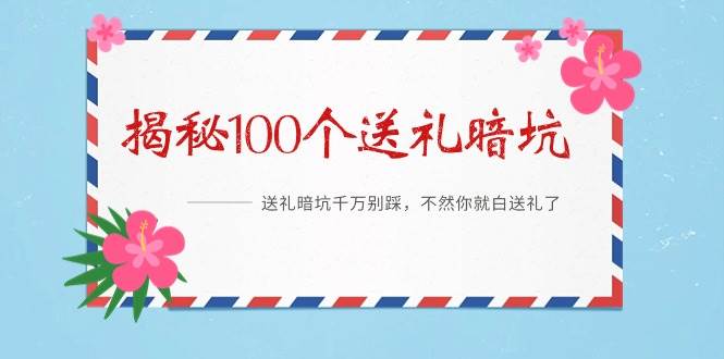 《揭秘100个送礼暗坑》——送礼暗坑千万别踩，不然你就白送礼了安创网-网创项目资源站-副业项目-创业项目-搞钱项目安创网