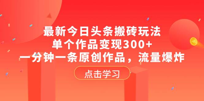 最新今日头条搬砖玩法，单个作品变现300+，一分钟一条原创作品，流量爆炸安创网-网创项目资源站-副业项目-创业项目-搞钱项目安创网