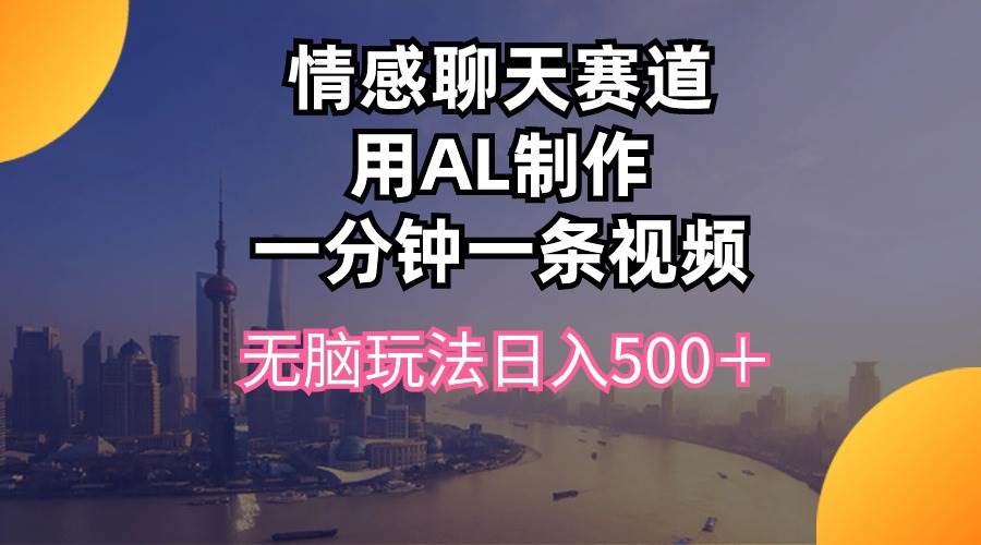 情感聊天赛道用al制作一分钟一条视频无脑玩法日入500＋安创网-网创项目资源站-副业项目-创业项目-搞钱项目安创网