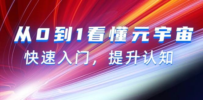 从0到1看懂-元宇宙，快速入门，提升认知（15节视频课）安创网-网创项目资源站-副业项目-创业项目-搞钱项目安创网