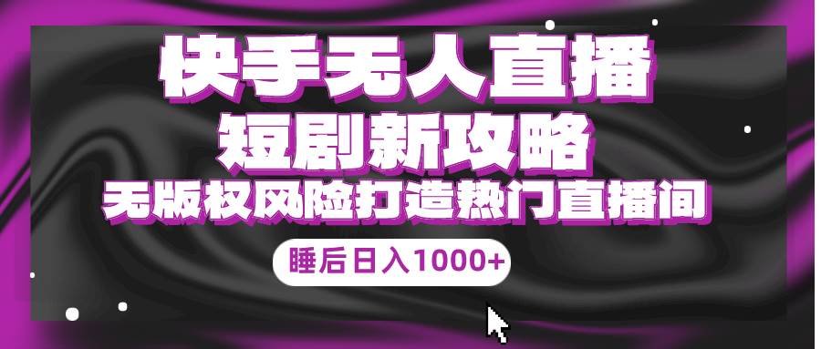 快手无人直播短剧新攻略，合规无版权风险，打造热门直播间，睡后日入1000+安创网-网创项目资源站-副业项目-创业项目-搞钱项目安创网