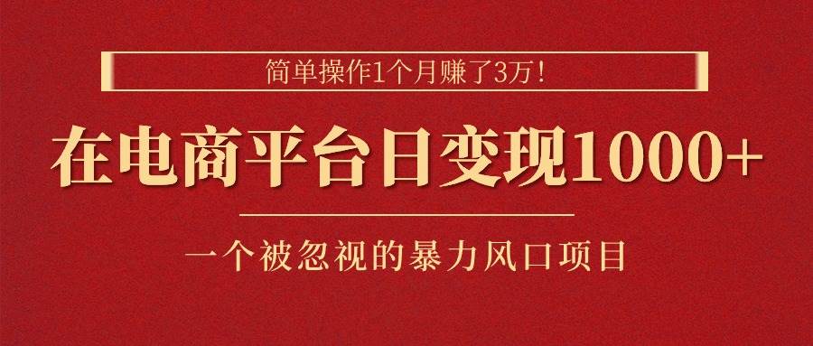 简单操作1个月赚了3万！在电商平台日变现1000+！一个被忽视的暴力风口…安创网-网创项目资源站-副业项目-创业项目-搞钱项目安创网