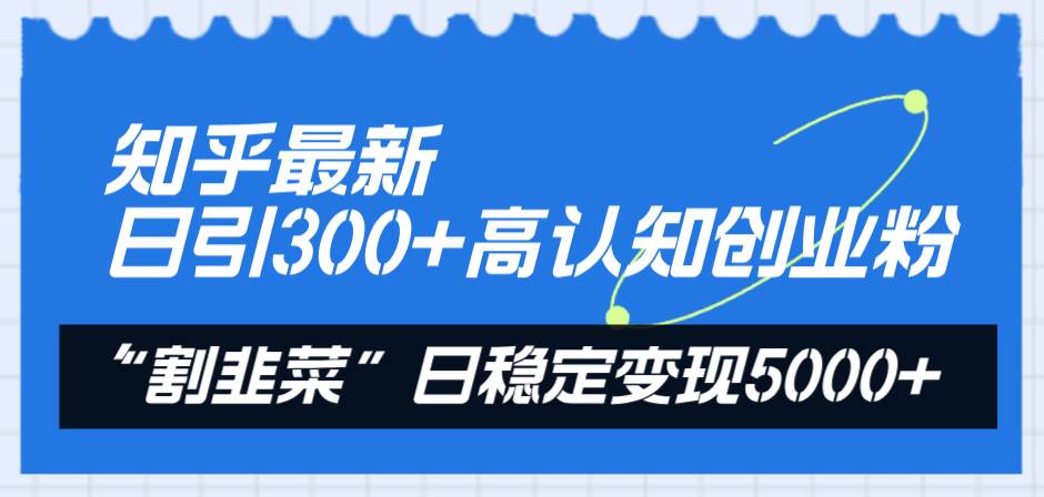 知乎最新日引300+高认知创业粉，“割韭菜”日稳定变现5000+安创网-网创项目资源站-副业项目-创业项目-搞钱项目安创网