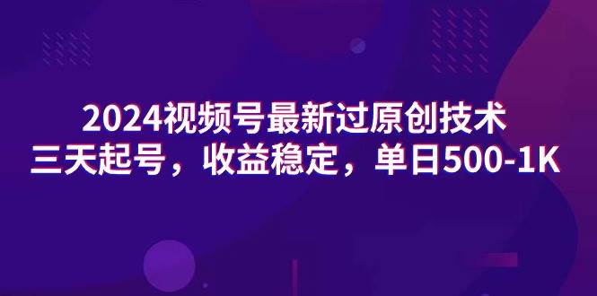 2024视频号最新过原创技术，三天起号，收益稳定，单日500-1K安创网-网创项目资源站-副业项目-创业项目-搞钱项目安创网