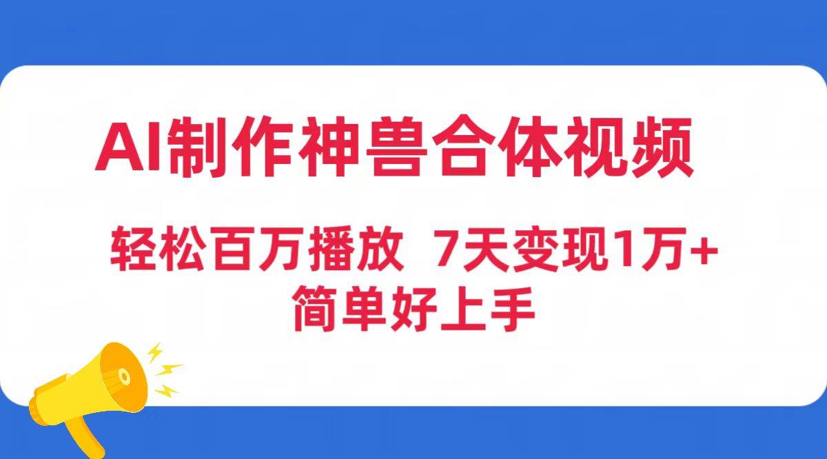 AI制作神兽合体视频，轻松百万播放，七天变现1万+简单好上手（工具+素材）安创网-网创项目资源站-副业项目-创业项目-搞钱项目安创网