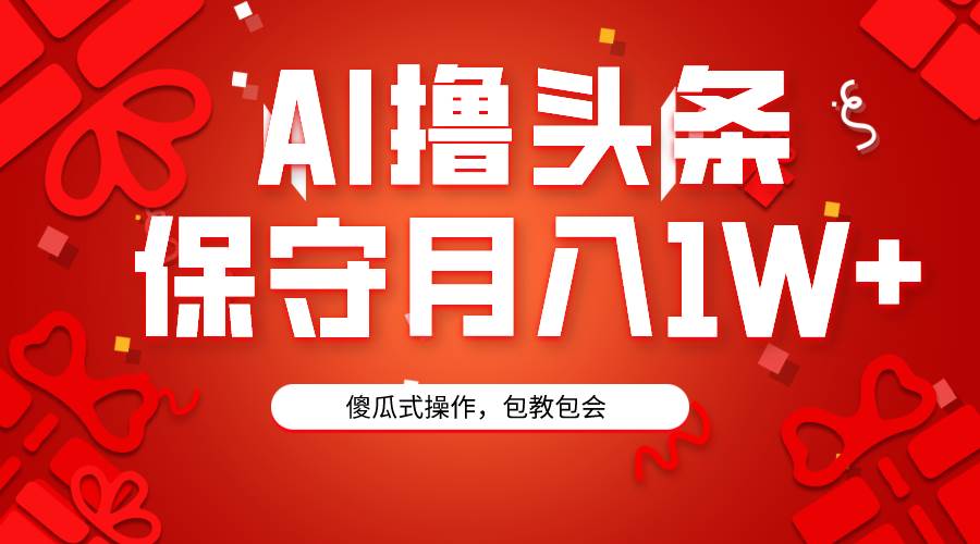 AI撸头条3天必起号，傻瓜操作3分钟1条，复制粘贴月入1W+。安创网-网创项目资源站-副业项目-创业项目-搞钱项目安创网