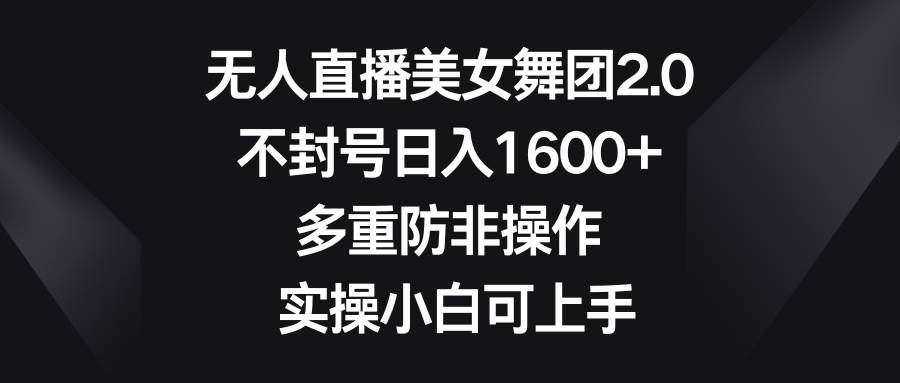 无人直播美女舞团2.0，不封号日入1600+，多重防非操作， 实操小白可上手安创网-网创项目资源站-副业项目-创业项目-搞钱项目安创网