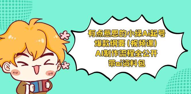 有点意思的小绿-Ai起号爆款纲要(视频课) AI制作流程全公开，附带ai资料包安创网-网创项目资源站-副业项目-创业项目-搞钱项目安创网