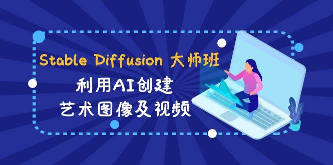 Stable Diffusion 大师班: 利用AI创建艺术图像及视频-31视频课-中英字幕安创网-网创项目资源站-副业项目-创业项目-搞钱项目安创网